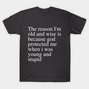 The reason I'm old and wise is because god protected me when i was young and stupid T-Shirt